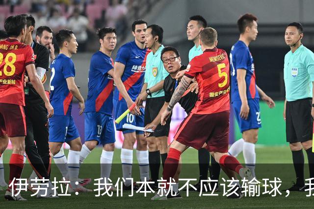 伊劳拉：我们本就不应该输球，我相信我们各项数据都处于领先