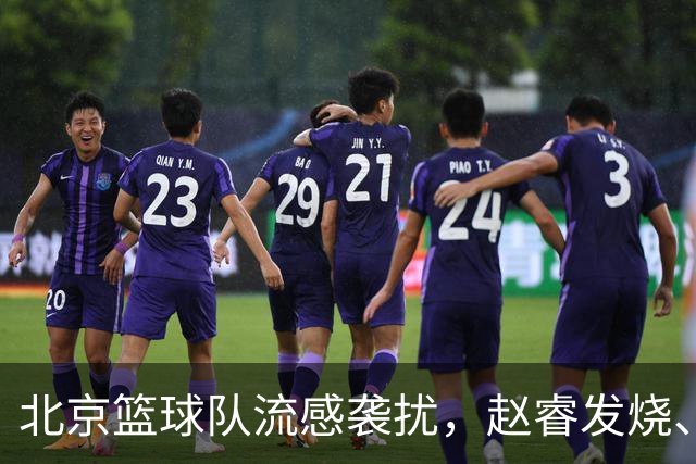北京篮球队流感袭扰，赵睿发烧、陈盈骏逆袭！